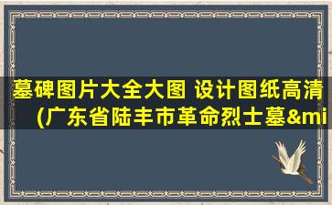 墓碑图片大全大图 设计图纸高清(广东省陆丰市革命烈士墓·人民英雄纪念碑照片)